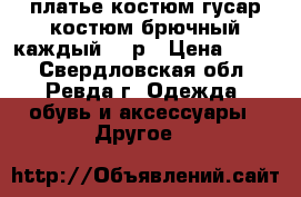 платье.костюм гусар.костюм брючный.каждый 500р › Цена ­ 500 - Свердловская обл., Ревда г. Одежда, обувь и аксессуары » Другое   